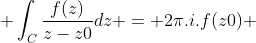  \int_{C}\frac{f(z)}{z-z0}dz = 2\pi.i.f(z0) 