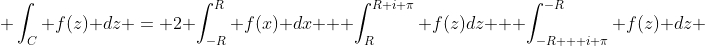  \int_{C} f(z) dz = 2 \int_{-R}^{R} f(x) dx + \int_{R}^{R+i \pi} f(z)dz + \int_{-R + i \pi}^{-R} f(z) dz 