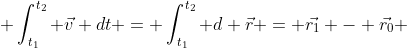  \int_{t_1}^{t_2} \vec{v} dt = \int_{t_1}^{t_2} d \vec{r} = \vec{r_1} - \vec{r_0} 