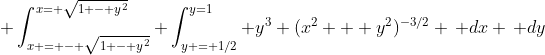  \int_{x = - \sqrt{1 - y^2}}^{x=+\sqrt{1 - y^2}} \int_{y = 1/2}^{y=1} y^3 (x^2 + y^2)^{-3/2} \, dx \, dy