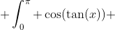  \int_0^{\pi} \cos(\tan(x)) ~dx ~= \frac{\pi}{e} 
