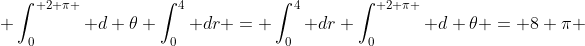  \int_0^{ 2 \pi } d \theta \int_0^4 dr = \int_0^4 dr \int_0^{ 2 \pi } d \theta = 8 \pi 