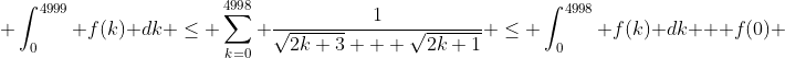  \int_0^{4999} f(k) dk \leq \sum_{k=0}^{4998} \frac{1}{\sqrt{2k+3} + \sqrt{2k+1}} \leq \int_0^{4998} f(k) dk + f(0) 