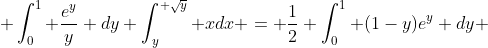  \int_0^1 \frac{e^y}{y} dy \int_y^{ \sqrt{y}} xdx = \frac{1}{2} \int_0^1 (1-y)e^y dy 