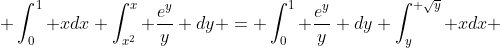  \int_0^1 xdx \int_{x^2}^x \frac{e^y}{y} dy = \int_0^1 \frac{e^y}{y} dy \int_y^{ \sqrt{y}} xdx 