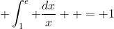  \int_1^e {\frac{{dx}}{x}}  = 1