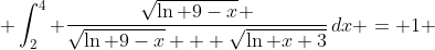  \int_2^4 \frac{\sqrt{\ln 9-x} }{\sqrt{\ln 9-x} + \sqrt{\ln x+3}}\,dx = 1 