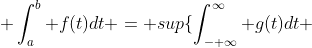  \int_a^b f(t)dt = sup\{\int_{- \infty}^{\infty} g(t)dt 