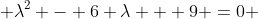  \lambda^2 - 6 \lambda + 9 =0 
