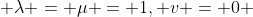  \lambda = \mu = 1, v = 0 