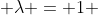  \lambda = 1 