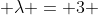  \lambda = 3 