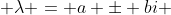  \lambda = a \pm bi 