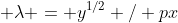  \lambda = y^{1/2} / px