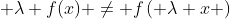  \lambda f(x) \not= f\left( {\lambda x} \right)