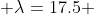  \lambda=17.5 