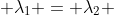  \lambda_{1} = \lambda_{2} 