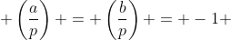  \left(\frac{a}{p}\right) = \left(\frac{b}{p}\right) = -1 
