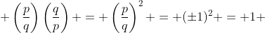  \left(\frac{p}{q}\right)\left(\frac{q}{p}\right) = \left(\frac{p}{q}\right)^2 = (\pm1)^2 = 1 