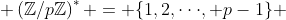  \left(\mathbb{Z}/p\mathbb{Z}\right)^* = \{1,2,\cdot\cdot\cdot, p-1\} 