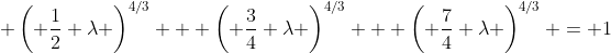  \left( \frac{1}{2} \lambda \right)^{4/3} + \left( \frac{3}{4} \lambda \right)^{4/3} + \left( \frac{7}{4} \lambda \right)^{4/3} = 1