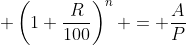  \left(1+\frac{R}{100}\right)^n = \frac{A}{P}