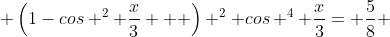  \left(1-cos ^{2} \frac{x}{3}   \right) ^{2}+cos ^{4} \frac{x}{3}= \frac{5}{8} 