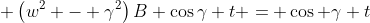  \left(w^2 - \gamma^2\right)B \cos\gamma t = \cos \gamma t