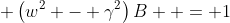  \left(w^2 - \gamma^2\right)B  = 1
