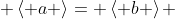  \left< a \right>= \left< b \right> 