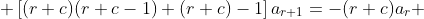  \left[(r+c)(r+c-1)+(r+c)-1\right]a_{r+1}=-(r+c)a_r 