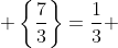  \left\{\frac73\right\}=\frac13 