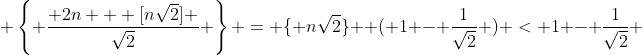  \left\{ \frac{ 2n + [n\sqrt{2}] }{\sqrt{2}} \right\} = \{ n\sqrt{2}\}  ( 1 - \frac{1}{\sqrt{2}} ) < 1 - \frac{1}{\sqrt{2}} 