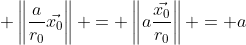  \left\|\frac{a}{r_0}\vec{x_0}\right\| = \left\|a\frac{\vec{x_0}}{r_0}\right\| = a