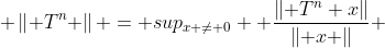  \left\| T^{n} \right\| = sup_{x \neq 0}  \frac{\left\| T^{n} x\right\|}{\left\| x \right\|} 