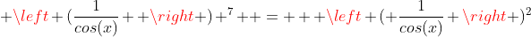  \left (\frac{1}{cos(x)}  \right ) ^{7}  =   \left ( \frac{1}{cos(x)} \right )^{2}