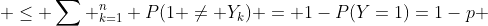 \leq \sum _{k=1}^n P(1 \neq Y_k) = 1-P(Y=1)=1-p 