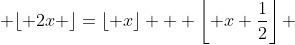  \lfloor 2x \rfloor=\left\lfloor x\right\rfloor + \left\lfloor x+\frac{1}{2}\right\rfloor 