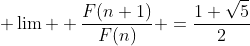  \lim  \frac{F(n+1)}{F(n)} =\frac{1+\sqrt{5}}{2}