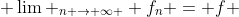  \lim _{n \rightarrow \infty } f_n = f 