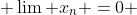  \lim x_{n} =0 