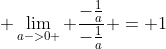  \lim_{a->0 } \frac{-\frac{1}{a}}{-\frac{1}{a}} = 1
