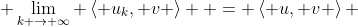  \lim_{k \to \infty} \left\langle u_{k}, v \right\rangle  = \left\langle u, v \right\rangle 