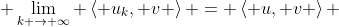  \lim_{k \to \infty} \left\langle u_{k}, v \right\rangle = \left\langle u, v \right\rangle 