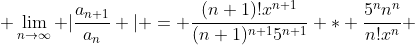  \lim_{n\rightarrow\infty} |\frac{a_{n+1}}{a_n} | = \frac{(n+1)!x^{n+1}}{(n+1)^{n+1}5^{n+1}} * \frac{5^nn^n}{n!x^n} 