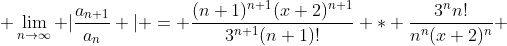  \lim_{n\rightarrow\infty} |\frac{a_{n+1}}{a_n} | = \frac{(n+1)^{n+1}(x+2)^{n+1}}{3^{n+1}(n+1)!} * \frac{3^nn!}{n^n(x+2)^n} 
