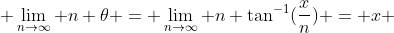  \lim_{n\to\infty} n \theta = \lim_{n\to\infty} n \tan^{-1}(\frac{x}{n}) = x 