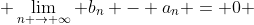  \lim_{n \to \infty} b_{n} - a_{n} = 0 