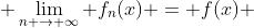  \lim_{n \to \infty} f_n(x) = f(x) 