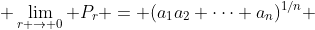 \lim_{r \to 0} P_{r} = (a_{1}a_{2} \cdots a_{n})^{1/n} 